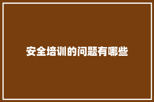 安全培训的问题有哪些 简历范文