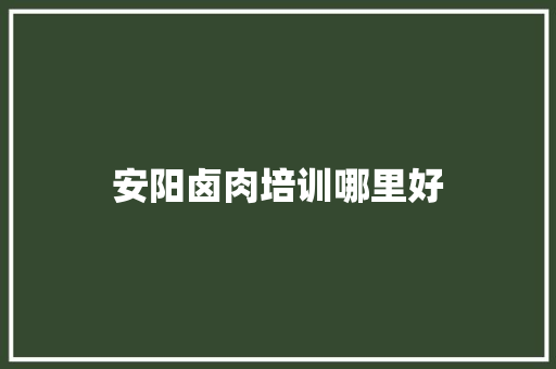 安阳卤肉培训哪里好