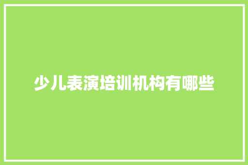 少儿表演培训机构有哪些 演讲稿范文