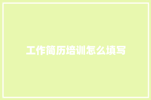 工作简历培训怎么填写 简历范文