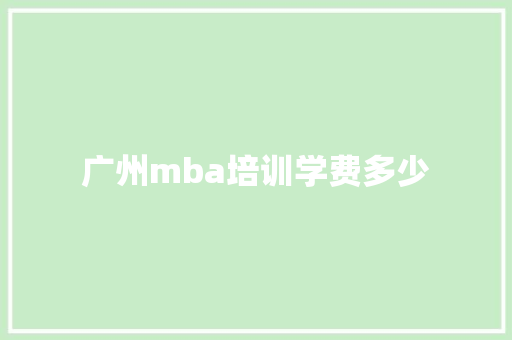 广州mba培训学费多少 商业计划书范文