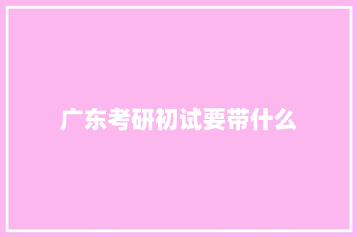 广东考研初试要带什么 应用文范文