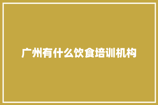广州有什么饮食培训机构 应用文范文