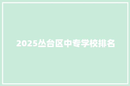 2025丛台区中专学校排名