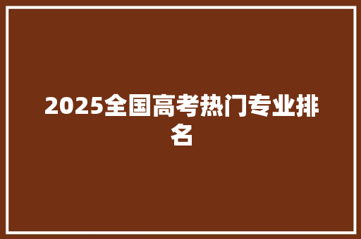 2025全国高考热门专业排名