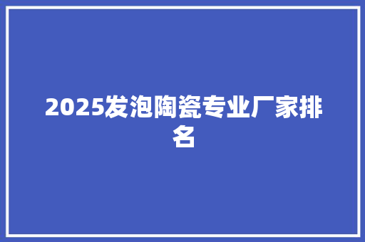 2025发泡陶瓷专业厂家排名