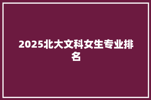 2025北大文科女生专业排名