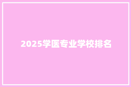2025学医专业学校排名 应用文范文