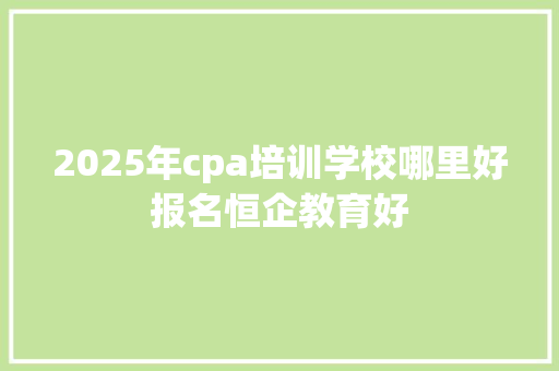 2025年cpa培训学校哪里好报名恒企教育好