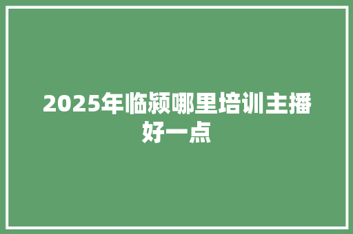 2025年临颍哪里培训主播好一点