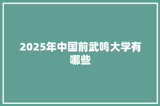2025年中国前武鸣大学有哪些