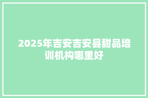 2025年吉安吉安县甜品培训机构哪里好