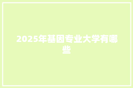 2025年基因专业大学有哪些