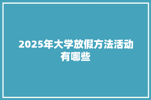 2025年大学放假方法活动有哪些