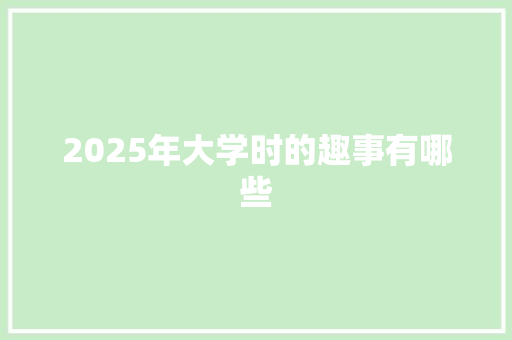 2025年大学时的趣事有哪些