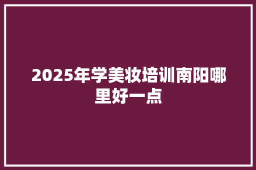 2025年学美妆培训南阳哪里好一点 应用文范文