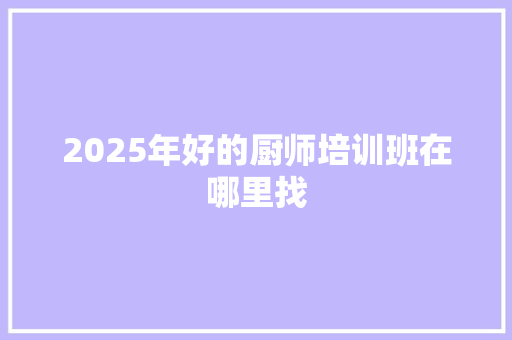 2025年好的厨师培训班在哪里找 简历范文