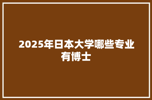 2025年日本大学哪些专业有博士