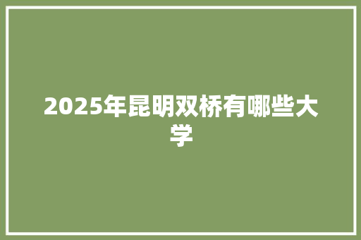 2025年昆明双桥有哪些大学