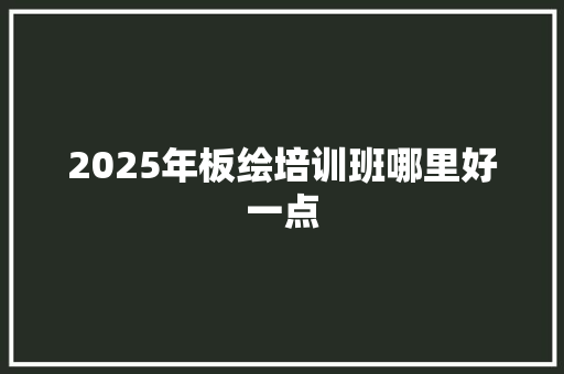 2025年板绘培训班哪里好一点 演讲稿范文