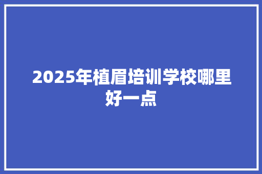 2025年植眉培训学校哪里好一点 演讲稿范文