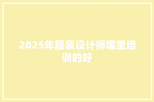 2025年服装设计师哪里培训的好
