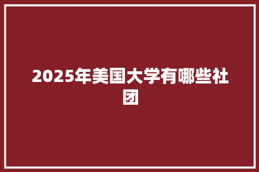 2025年美国大学有哪些社团