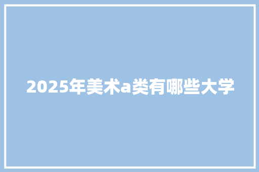 2025年美术a类有哪些大学
