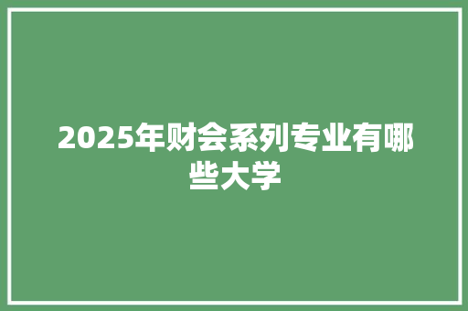 2025年财会系列专业有哪些大学
