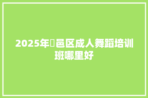 2025年鄠邑区成人舞蹈培训班哪里好 演讲稿范文