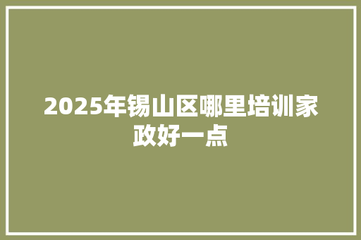 2025年锡山区哪里培训家政好一点