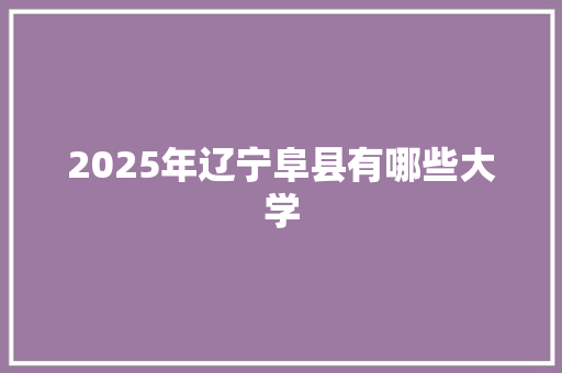 2025年辽宁阜县有哪些大学