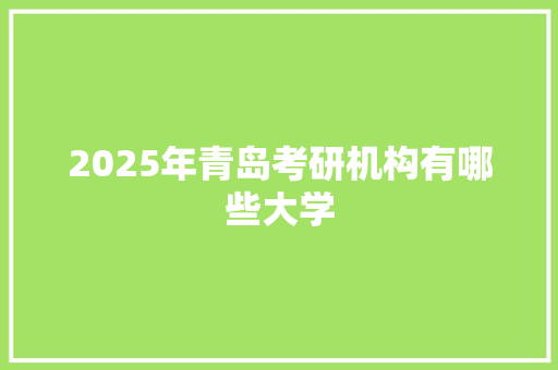 2025年青岛考研机构有哪些大学
