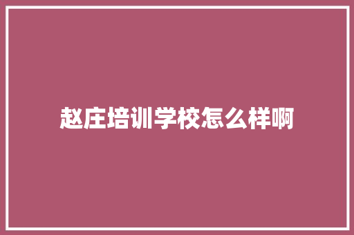 赵庄培训学校怎么样啊