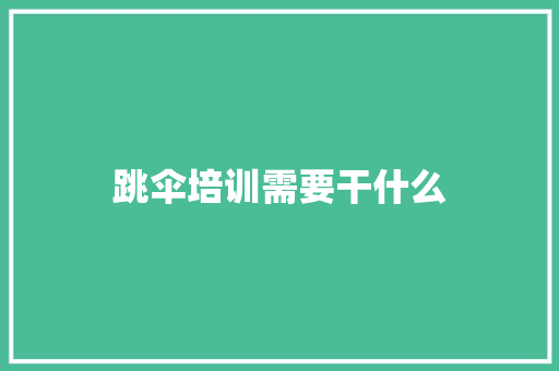 跳伞培训需要干什么