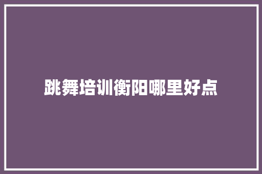 跳舞培训衡阳哪里好点