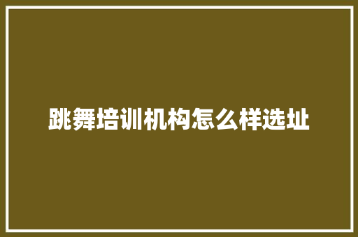 跳舞培训机构怎么样选址