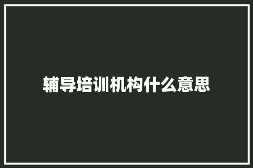 辅导培训机构什么意思 记叙文范文