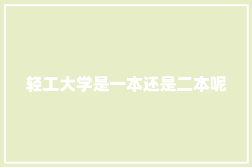 轻工大学是一本还是二本呢 求职信范文