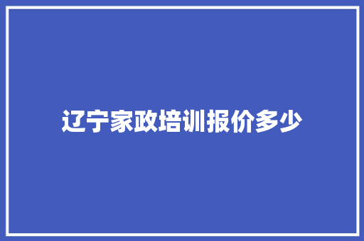 辽宁家政培训报价多少 记叙文范文