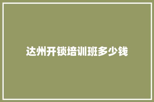 达州开锁培训班多少钱 记叙文范文