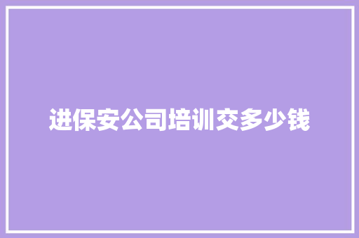进保安公司培训交多少钱