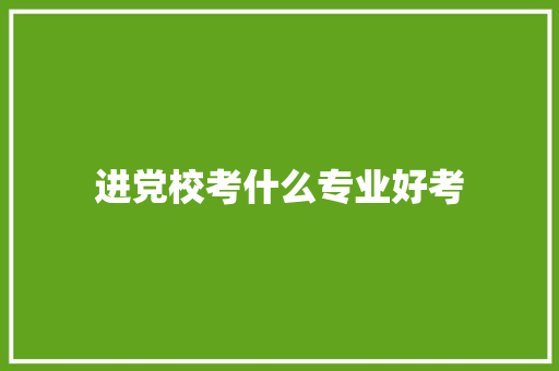 进党校考什么专业好考