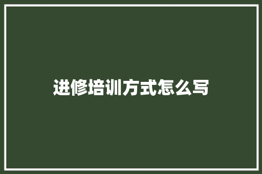 进修培训方式怎么写