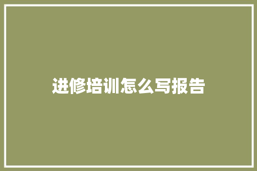 进修培训怎么写报告