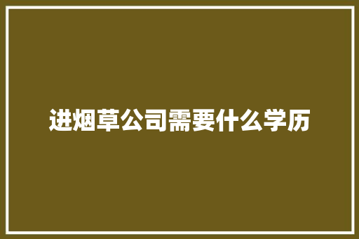进烟草公司需要什么学历 记叙文范文