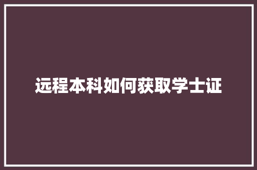 远程本科如何获取学士证 记叙文范文