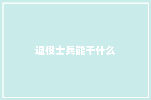 退役士兵能干什么 记叙文范文