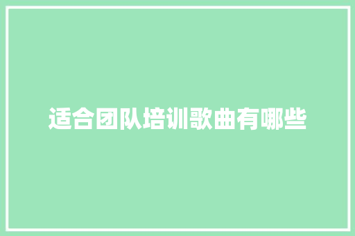 适合团队培训歌曲有哪些