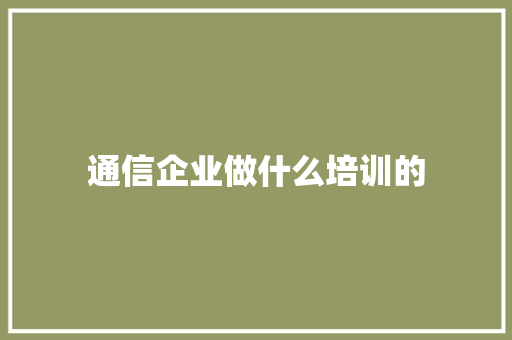 通信企业做什么培训的
